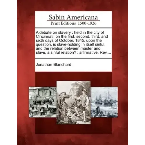 A Debate on Slavery: Held in the City of Cincinnati, on the First, Second, Third, and Sixth Days of October, 1845, Upon the Question, Is Sl