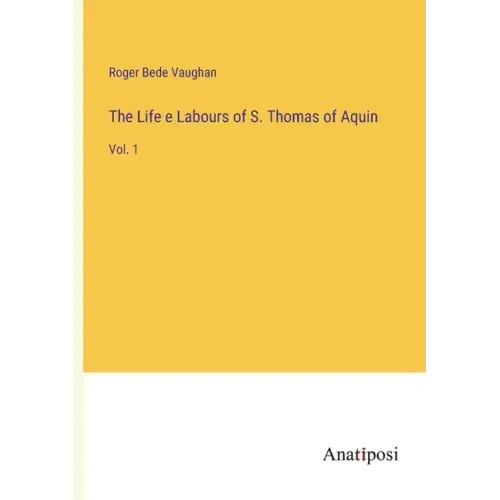 The Life e Labours of S. Thomas of Aquin: Vol. 1