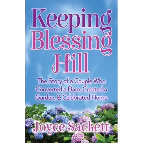 Keeping Blessing Hill: The Story of a Couple Who Converted a Barn, Created a Garden, and Celebrated Home