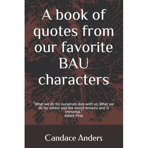A Book of Quotes from our favorite BAU Characters: What we do for ourselves dies with us. What we do for others and the world remains and is immortal.