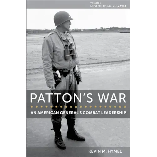 Patton's War: An American General's Combat Leadership, Volume I: November 1942-July 1944 Volume 1