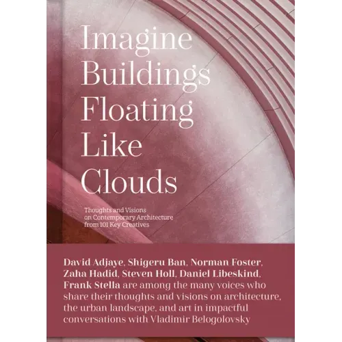 Imagine Buildings Floating Like Clouds: Thoughts and Visions on Contemporary Architecture from 101 Key Creatives
