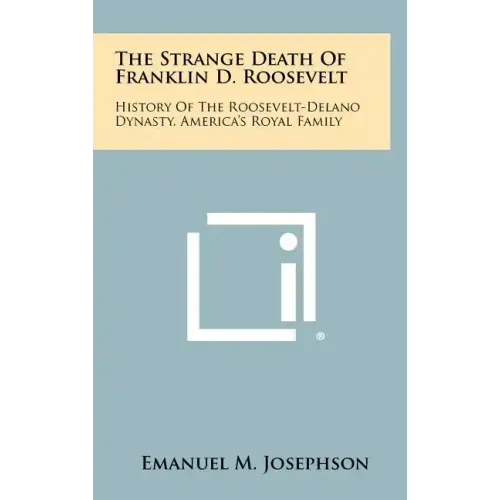 The Strange Death Of Franklin D. Roosevelt: History Of The Roosevelt-Delano Dynasty, America's Royal Family