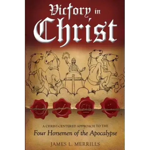 Victory in Christ: The Christ-Centered Approach to the Four Horsemen of The Apocalypse