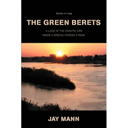 The Green Berets: Action in Iraq: A Look at Chaotic Life Inside a Special Forces A-Team