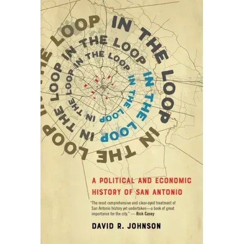 In the Loop: A Political and Economic History of San Antonio