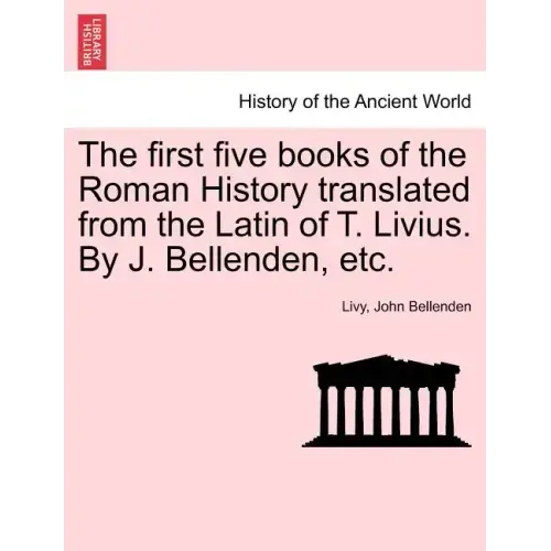 The first five books of the Roman History translated from the Latin of T. Livius. By J. Bellenden, etc.