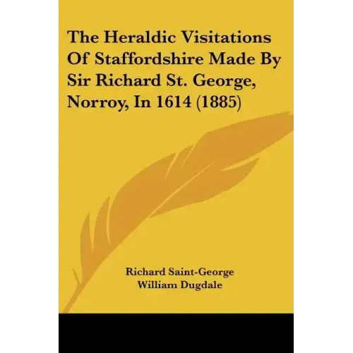 The Heraldic Visitations of Staffordshire Made by Sir Richard St. George, Norroy, in 1614 (1885)