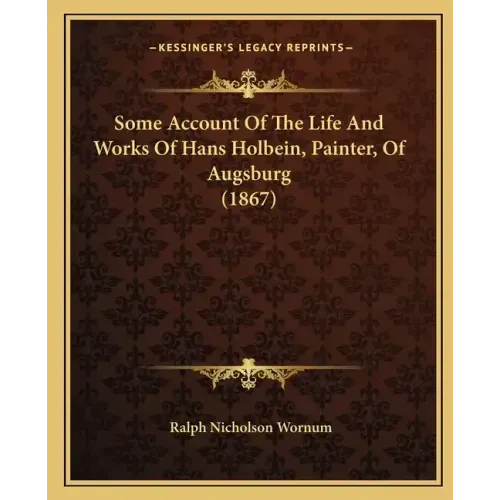 Some Account of the Life and Works of Hans Holbein, Painter, of Augsburg (1867)