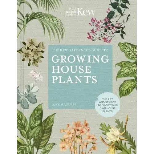 The Kew Gardener's Guide to Growing House Plants: The Art and Science to Grow Your Own House Plants