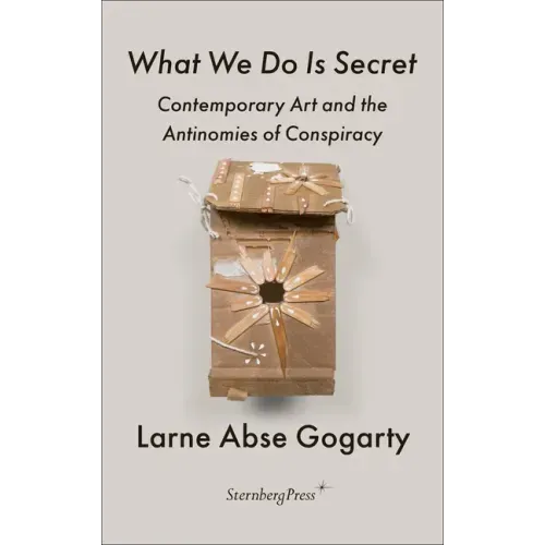 What We Do Is Secret: Contemporary Art and the Antinomies of Conspiracy