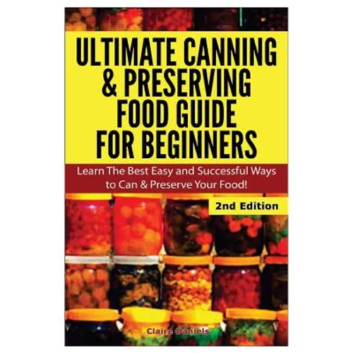 Ultimate Canning & Preserving Food Guide for Beginners: Learn the Best Easy and Successful Ways to Can and Preserve Your Food!