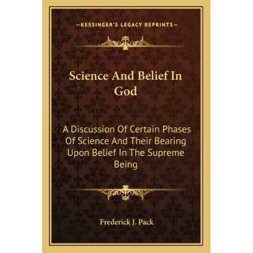 Science and Belief in God: A Discussion of Certain Phases of Science and Their Bearing Upon Belief in the Supreme Being