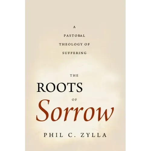 The Roots of Sorrow: A Pastoral Theology of Suffering