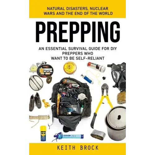 Prepping: Natural Disasters, Nuclear Wars and the End of the World (An Essential Survival Guide for Diy Preppers Who Want to Be Self-reliant)