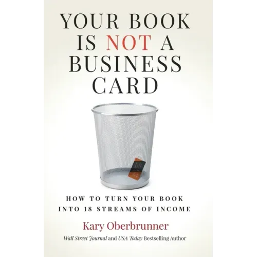 Your Book is Not a Business Card: How to Turn your Book into 18 Streams of Income