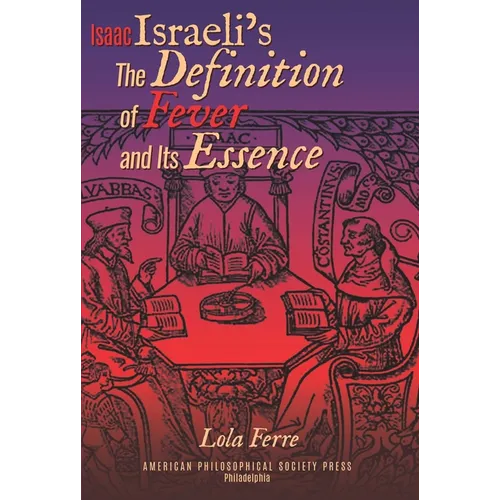 Isaac Israeli's the Definition of Fever and Its Essence in Its Hebrew Translations: Transactions, American Philosophical Society (Vol.111, Part 5)