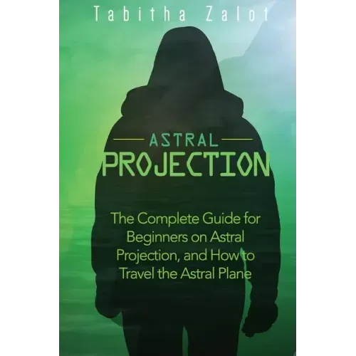 Astral Projection: The Complete Guide for Beginners on Astral Projection, and How to Travel the Astral Plane