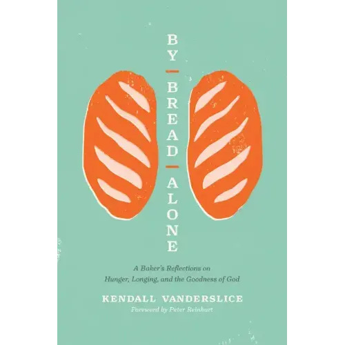 By Bread Alone: A Baker's Reflections on Hunger, Longing, and the Goodness of God