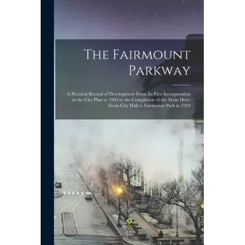 The Fairmount Parkway: a Pictorial Record of Development From Its First Incorporation in the City Plan in 1904 to the Completion of the Main
