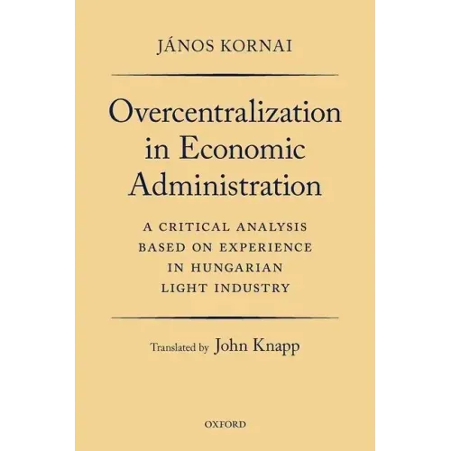 Overcentralization in Economic Administration: A Critical Analysis Based on Experience in Hungarian Light Industry