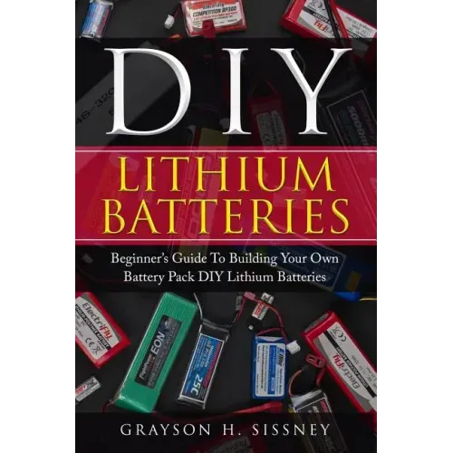 DIY Lithium Batteries: Beginner's Guide To Building Your Own Battery Pack