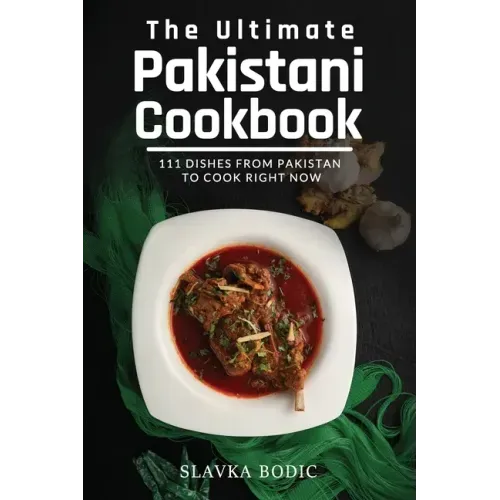 The Ultimate Pakistani Cookbook: 111 Dishes From Pakistan To Cook Right Now