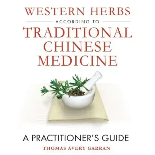 Western Herbs According to Traditional Chinese Medicine: A Practitioner's Guide