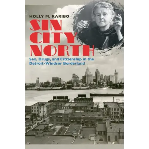 Sin City North: Sex, Drugs, and Citizenship in the Detroit-Windsor Borderland