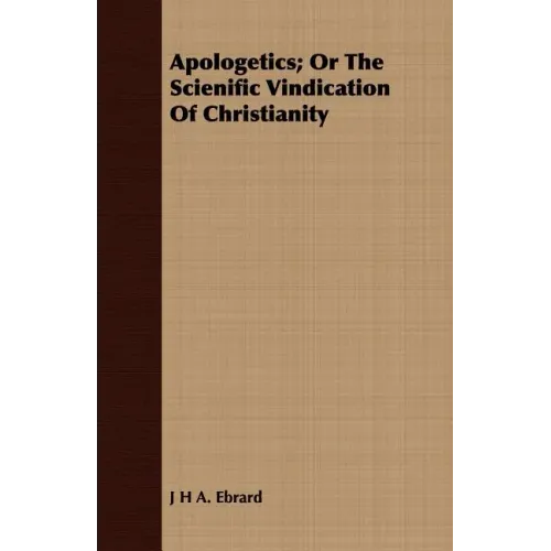 Apologetics; Or The Scienific Vindication Of Christianity