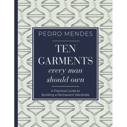 Ten Garments Every Man Should Own: A Practical Guide to Building a Permanent Wardrobe