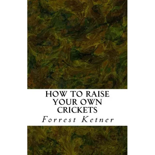 How to Raise Your Own Crickets: Fresh Crickets Catch Bigger Fish, Make Healthier Pet Food, and Put Cash in Your Pocket