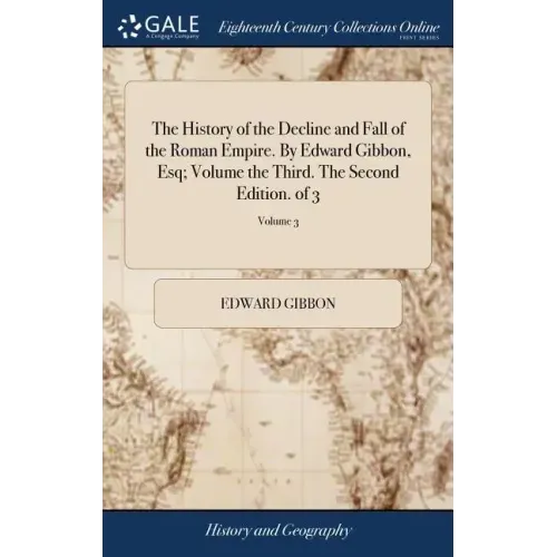The History of the Decline and Fall of the Roman Empire. By Edward Gibbon, Esq; Volume the Third. The Second Edition. of 3; Volume 3