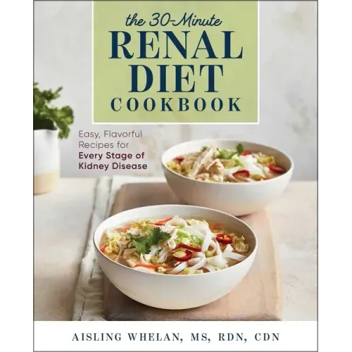 30-Minute Renal Diet Cookbook: Easy, Flavorful Recipes for Every Stage of Kidney Disease