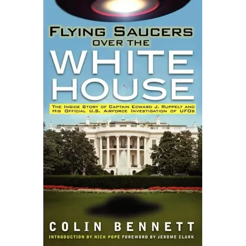 Flying Saucers Over the White House: The Inside Story of Captain Edward J. Ruppelt and His Official U.S. Airforce Investigation of UFOs