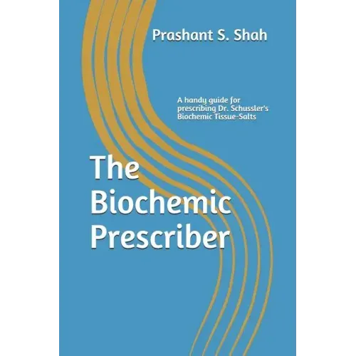 The Biochemic Prescriber: A Guide for Prescribing Dr. Schussler's Biochemic Tissue Salts to Family and Friends