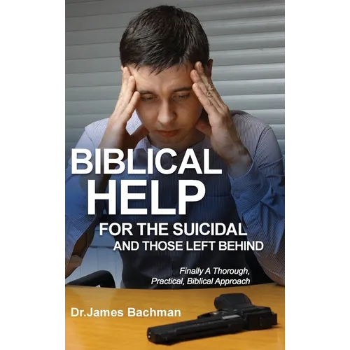 Biblical Helps for the Suicidal and Those Left Behind: Finally a Thorough, Practical, Biblical Approach