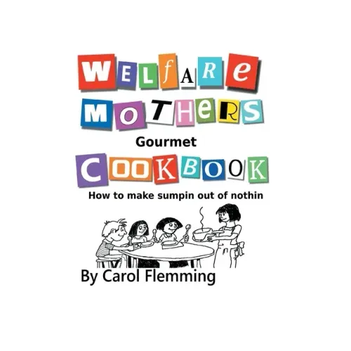 Welfare Mothers Gourmet Cookbook: How to Make Sumpin out of Nothin