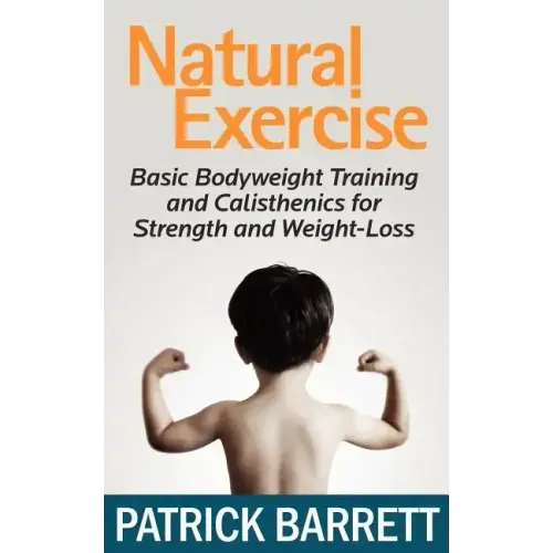 Natural Exercise: Basic Bodyweight Training and Calisthenics for Strength and Weight-loss