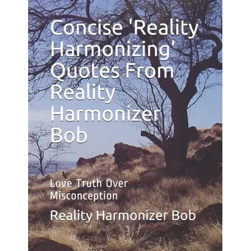 Concise 'Reality Harmonizing' Quotes From Reality Harmonizer Bob: Love Truth Over Misconception