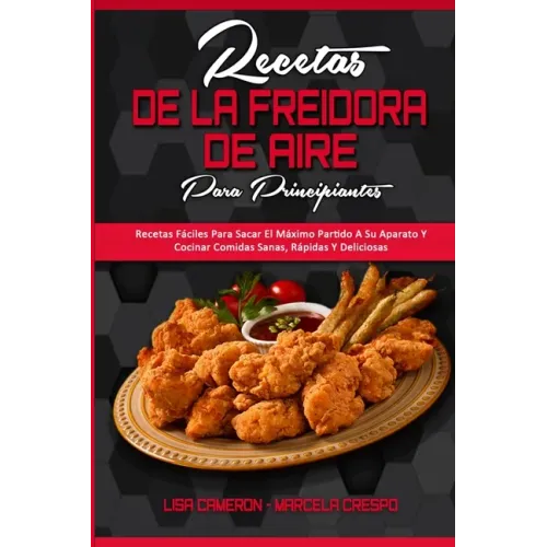 Recetas De La Freidora De Aire Para Principiantes: Recetas Fáciles Para Sacar El Máximo Partido A Su Aparato Y Cocinar Comidas Sanas, Rápidas Y Delici
