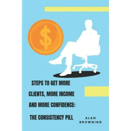 Steps to Get More Clients, More Income and More Confidence: The Consistency Pill