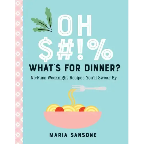 Oh $#!% What's for Dinner?: No-Fuss Weeknight Recipes You'll Swear by