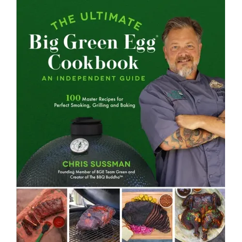 The Ultimate Big Green Egg Cookbook: An Independent Guide: 100 Master Recipes for Perfect Smoking, Grilling and Baking