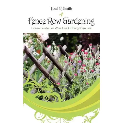 Fence Row Gardening: Green Guide For Wise Use Of Forgotten Soil