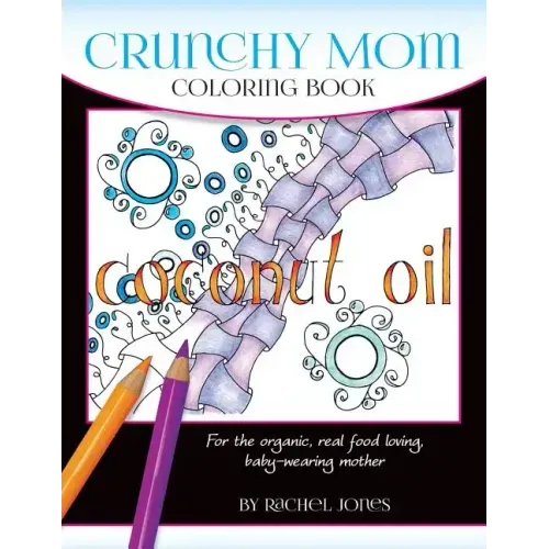 Crunchy Mom Coloring Book: A stress-relieving coloring book for baby-wearing, breast-feeding, real-food loving, crunchy mama in your life