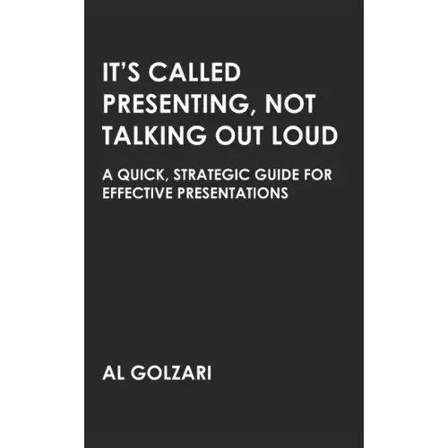 It's Called Presenting, Not Talking Out Loud: A Quick, Strategic Guide for Effective Presentations