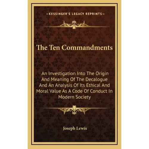 The Ten Commandments: An Investigation Into the Origin and Meaning of the Decalogue and an Analysis of Its Ethical and Moral Value as a Code
