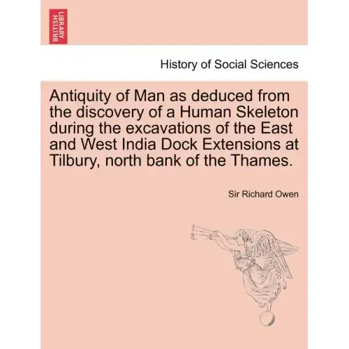 Antiquity of Man as Deduced from the Discovery of a Human Skeleton During the Excavations of the East and West India Dock Extensions at Tilbury, North