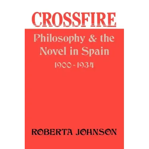 Crossfire: Philosophy and the Novel in Spain, 1900-1934
